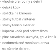 • vhodné pre rodiny s deťmi • detský kútik • stolička na kŕmenie • stolný futbal v interiéri • stolný tenis v exteriéri • kúpacia kaďa pod prístreškom • plne zariadená kuchyňa, gril a kotlík • neobmedzené množstvo dreva    na kúrenie do krbu