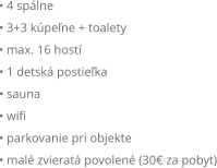 • 4 spálne • 3+3 kúpeľne + toalety • max. 16 hostí • 1 detská postieľka • sauna • wifi • parkovanie pri objekte • malé zvieratá povolené (30€ za pobyt)